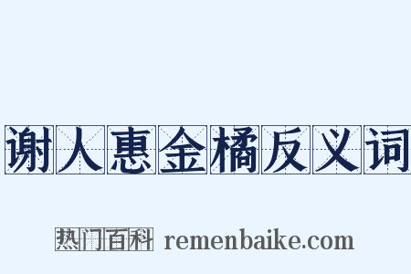 谢人惠金橘反义词是什么意思的图片